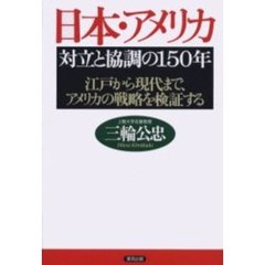 日本・アメリカ対立と協調の１５０年　江戸から現代まで、アメリカの戦略を検証する