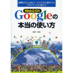 Ｗｅｂ２．０的Ｇｏｏｇｌｅの本当の使い方　検索だけじゃない！ビジネスに差がつくプライベートに役立つ
