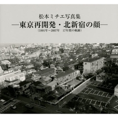 東京再開発・北新宿の顔　１９９１年～２００７年１７年間の軌跡　松本ミチエ写真集