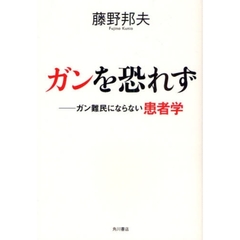 ガンを恐れず　ガン難民にならない患者学