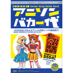 アニソンバカ一代　Ａｎｉｍｅ　Ｓｏｎｇ　Ｇｕｉｄｅ　Ｂｏｏｋ　アニメ＆特撮ソング史上最多　史上最多５５５曲濃縮読本！！　永久保存版！