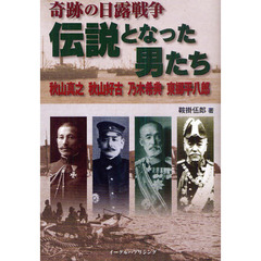 奇跡の日露戦争　伝説となった男たち　秋山真之　秋山好古　乃木希典　東郷平八郎
