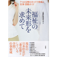 福祉の未来形を求めて　７つの分野のキャリア形成と仕事・資格ガイド