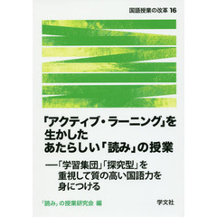 「アクティブ・ラーニング」を生かしたあたらしい「読み」の授業　「学習集団」「探究型」を重視して質の高い国語力を身につける
