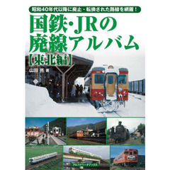 国鉄・ＪＲの廃線アルバム　昭和４０年代以降に廃止・転換された路線を網羅！　東北編