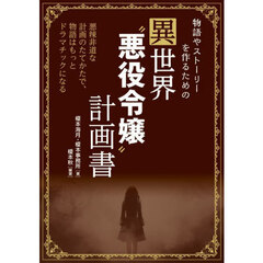 物語やストーリーを作るための異世界“悪役令嬢”計画書　悪辣非道な計画のたてかたで、物語はもっとドラマチックになる