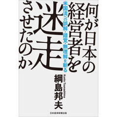 何が日本の経営者を迷走させたのか　米国流への誤解・錯覚・無理解を斬る