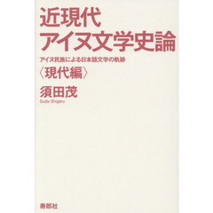 近現代アイヌ文学史論　アイヌ民族による日本語文学の軌跡　現代編
