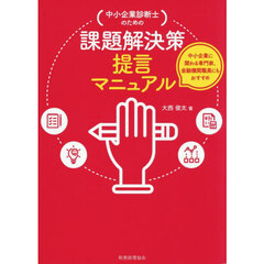 〈中小企業診断士のための〉課題解決策提言マニュアル　中小企業に関わる専門家、金融機関職員にもおすすめ
