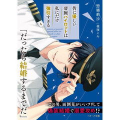 皆に優しい凄腕パイロットは私にだけ強引すぎる