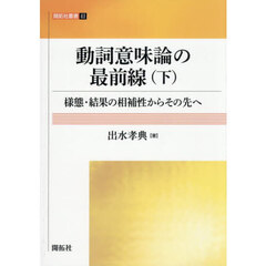 動詞意味論の最前線　様態・結果の相補性からその先へ　下