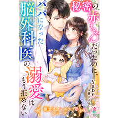 秘密の赤ちゃんだったのに、パパになった脳外科医の溺愛はもう拒めない【極甘オフィスラブシリーズ】