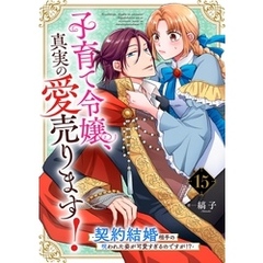 子育て令嬢、真実の愛売ります！―契約結婚相手の呪われた姿が可愛すぎるのですが！？―【単話】 15