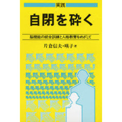 実践　自閉を砕く　脳機能の統合訓練と人格教育をめざして