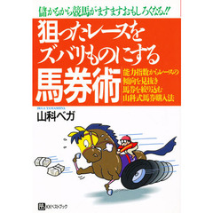 狙ったレースをズバリものにする馬券術　儲かるから競馬がますますおもしろくなる！！　能力指数からレースの傾向を見抜き馬券を絞り込む山科式馬券購入法