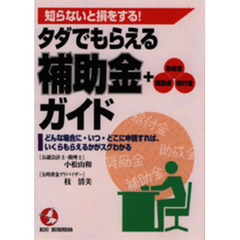 タダでもらえる補助金＋助成金・奨励金・給付金ガイド　知らないと損をする！　どんな場合に・いつ・どこに申請すれば、いくらもらえるかがスグわかる