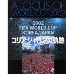 コリア／ジャパンの軌跡　Ａ　ｌｏｃｕｓ　ｏｆ　Ｗｏｒｌｄ　Ｃｕｐ　２００２