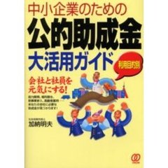 中小企業のための公的助成金大活用ガイド　利用目的別　会社と社員を元気にする！