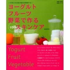 ヨーグルトフルーツ野菜で作る１０円スキンケア　いま気になる肌の悩みを解消する！
