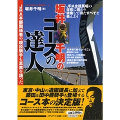 坂井千明のコースの達人　ＪＲＡ本部関係者や現役騎手も真実を語った　ＪＲＡ全競馬場の改修に携わり騎乗して得たすべてを教えよう