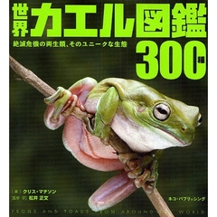 世界カエル図鑑３００種　絶滅危機の両生類、そのユニークな生態