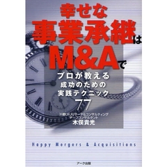 幸せな事業承継はＭ＆Ａで　プロが教える成功のための実践テクニック７７