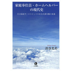 家庭奉仕員・ホームヘルパーの現代史　社会福祉サービスとしての在宅介護労働の変遷