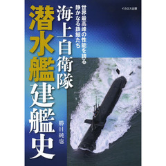 海上自衛隊潜水艦建艦史　世界最高峰の性能を誇る静かなる鉄鯨たち