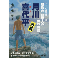 月川喜代平外伝　七つの海を渡った明治の日本人の男の物語　日本とニュージーランドはキヨヘイから始まった。