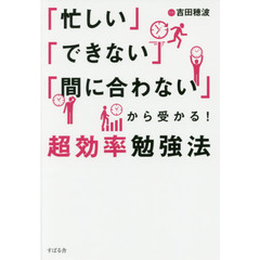 「忙しい」「できない」「間に合わない」から受かる! 超効率勉強法