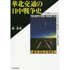 華北交通の日中戦争史　中国華北における日本帝国の輸送戦とその歴史的意義