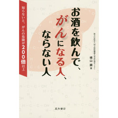 お酒を飲んで、がんになる人、ならない人　知らないと、がんの危険が２００倍以上