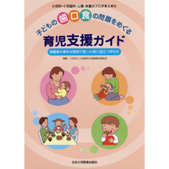 子どもの歯・口・食の問題をめぐる育児支援ガイド　小児科・小児歯科・心理・栄養のプロがまとめた　保護者の素朴な質問で困った時に役立つ手引き