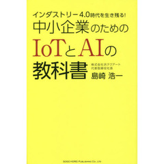 インダストリー４．０時代を生き残る！中小企業のためのＩｏＴとＡＩの教科書