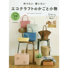 作りたい使いたいエコクラフトのかごと小物　Ｅｃｏ　Ｃｒａｆｔ　ｆｏｒ　Ｙｏｕｒ　Ｌｉｆｅ　たっぷり５９作品