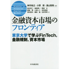 金融資本市場のフロンティア　東京大学で学ぶＦｉｎＴｅｃｈ，金融規制，資本市場