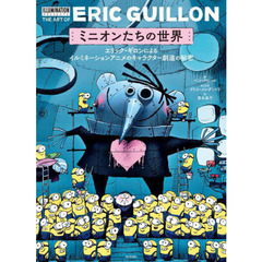 ミニオンたちの世界　エリック・ギロンによるイルミネーションアニメのキャラクター創造の秘密