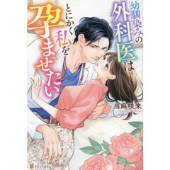 幼馴染みの外科医はとにかく私を孕ませたい