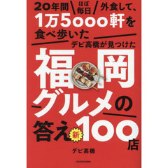 ２０年間ほぼ毎日外食して、１万５０００軒を食べ歩いたデビ高橋が見つけた福岡グルメの答え新１００店