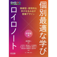 個別最適な学び×ロイロノート　中学校編　複線型・探究的な学びを生み出す授業デザイン