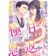 極甘な恩返し　恋愛スキルゼロな私がハイスペ外科医と結婚いたします