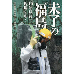 未了の「福島」　１０年以後の現場を歩く