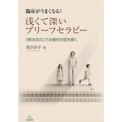 臨床がうまくなる！浅くて深いブリーフセラピー　「解決志向」で治療的対話を磨く