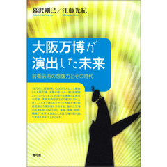 大阪万博が演出した未来　前衛芸術の想像力とその時代
