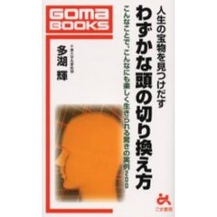 人生の宝物を見つけだすわずかな頭の切り換え方　こんなことで、こんなにも楽しく生きられる驚きの実例２００