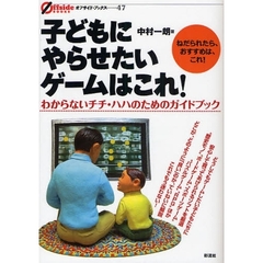 子どもにやらせたいゲームはこれ！　わからないチチ・ハハのためのガイドブック　ねだられたら、おすすめは、これ！