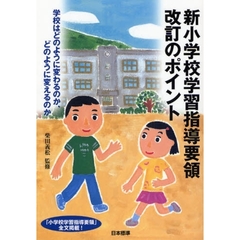 新小学校学習指導要領改訂のポイント　学校はどのように変わるのか、どのように変えるのか　「小学校学習指導要領」全文掲載！
