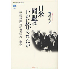 日米同盟はいかに作られたか　「安保体制」の転換点１９５１－１９６４