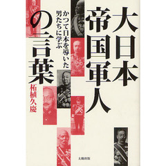 大日本帝国軍人の言葉　かつて日本を導いた男たちに学ぶ