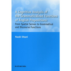 A Cognitive Analysis of the Grammaticalized Functions of English Prepositions: From Spatial Senses to Grammatical and Discourse